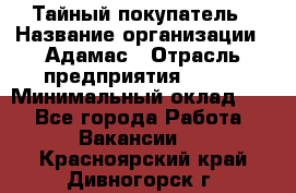 Тайный покупатель › Название организации ­ Адамас › Отрасль предприятия ­ BTL › Минимальный оклад ­ 1 - Все города Работа » Вакансии   . Красноярский край,Дивногорск г.